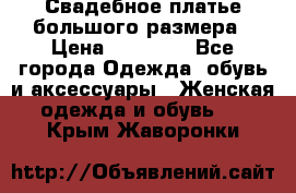 Свадебное платье большого размера › Цена ­ 17 000 - Все города Одежда, обувь и аксессуары » Женская одежда и обувь   . Крым,Жаворонки